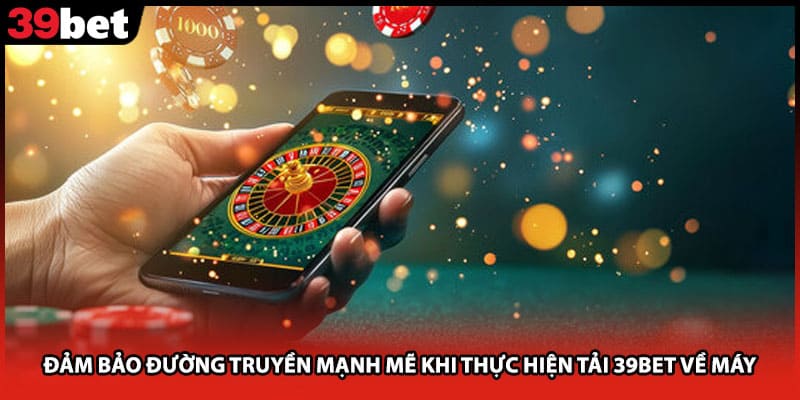 Đảm bảo đường truyền mạnh mẽ khi thực hiện tải 39bet về máy
