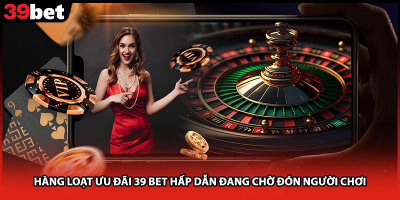 Hàng loạt ưu đãi 39 bet hấp dẫn đang chờ đón người chơi 